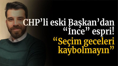 CHP’li eski Başkan’dan “İnce” espri! “Seçim geceleri kaybolmayın”